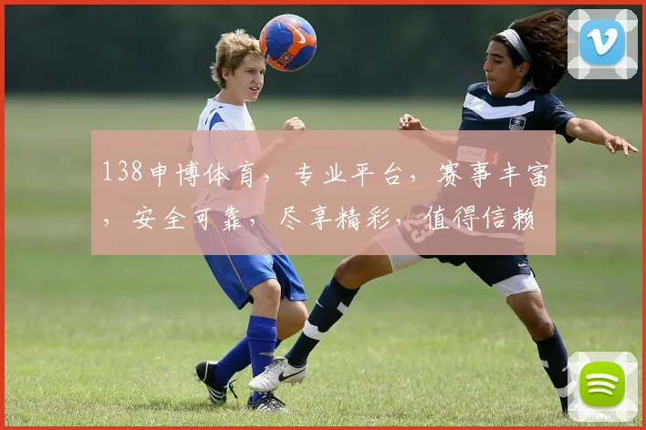 138申博体育，专业平台，赛事丰富，安全可靠，尽享精彩，值得信赖