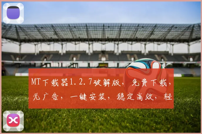 MT下载器1.2.7破解版，免费下载，无广告，一键安装，稳定高效，轻松享受