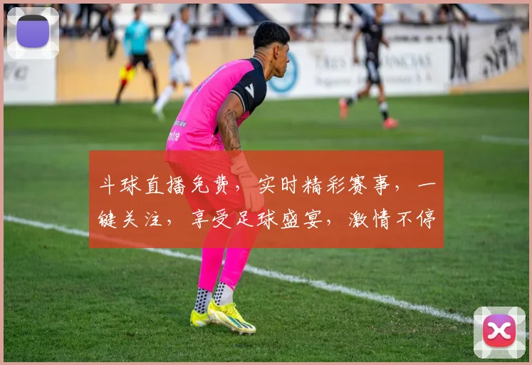 斗球直播免费，实时精彩赛事，一键关注，享受足球盛宴，激情不停歇，球迷必备