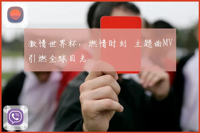 激情世界杯，燃情时刻  主题曲MV引燃全球目光