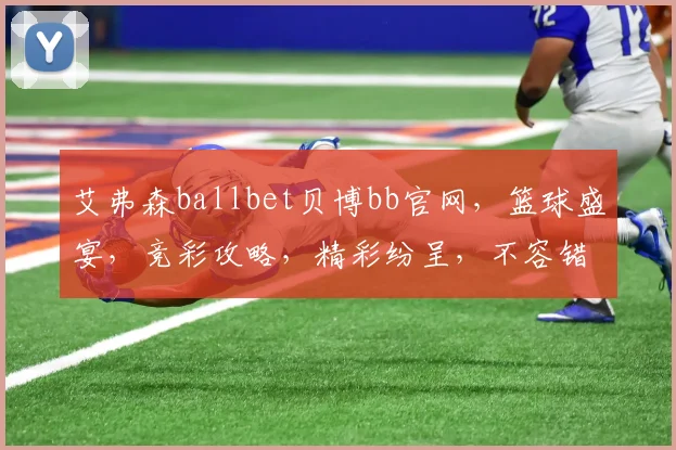 艾弗森ballbet贝博bb官网，篮球盛宴，竞彩攻略，精彩纷呈，不容错过