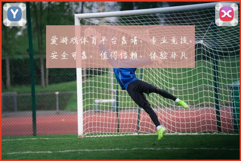 爱游戏体育平台靠谱，专业竞技，安全可靠，值得信赖，体验非凡