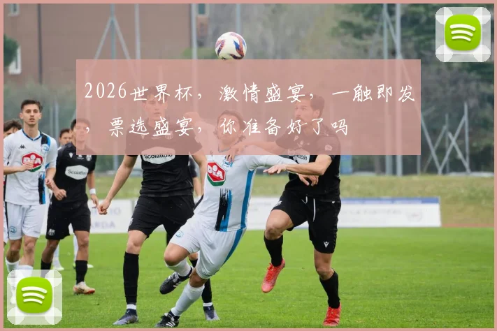 2026世界杯，激情盛宴，一触即发，票选盛宴，你准备好了吗
