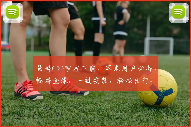 易游app官方下载，苹果用户必备，畅游全球，一键安装，轻松出行，体验最佳