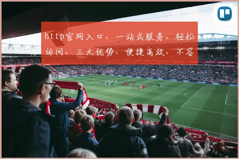 http官网入口，一站式服务，轻松访问，三大优势，便捷高效，不容错过，立即体验